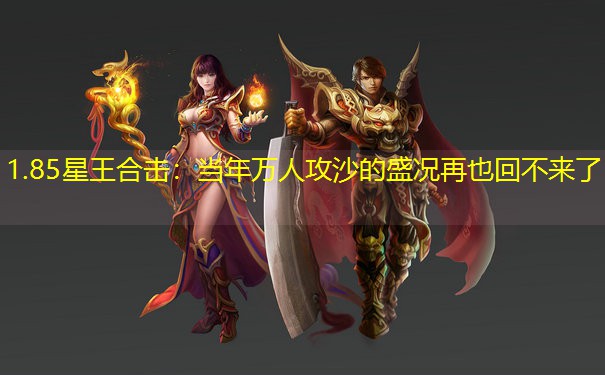 1.85星王合击：当年万人攻沙的盛况再也回不来了