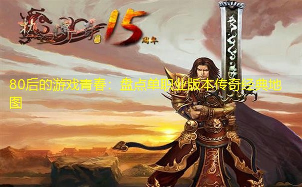 80后的游戏青春：盘点单职业版本传奇经典地图