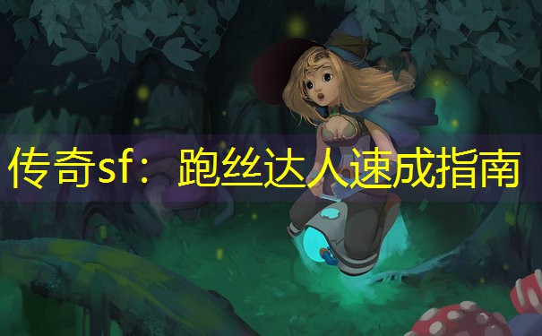传奇sf：跑丝达人速成指南