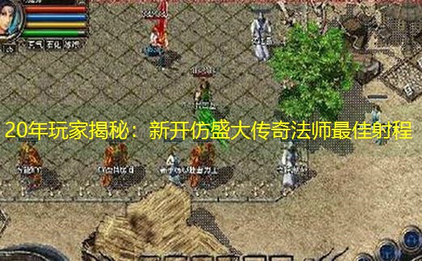 20年玩家揭秘：新开仿盛大传奇法师最佳射程