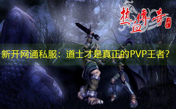 新开网通私服：道士才是真正的PVP王者？