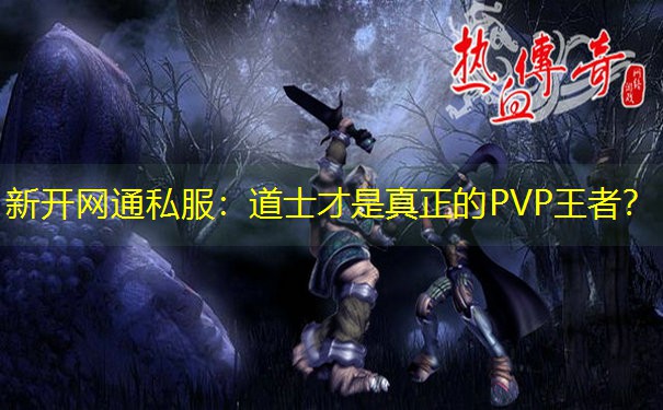 新开网通私服：道士才是真正的PVP王者？