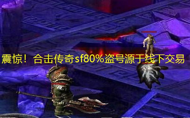 震惊！合击传奇sf80%盗号源于线下交易