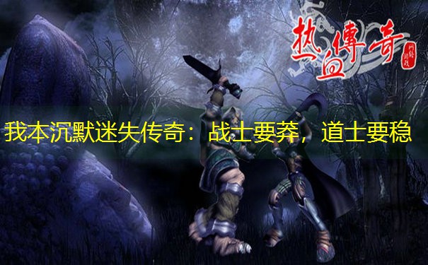 我本沉默迷失传奇：战士要莽，道士要稳