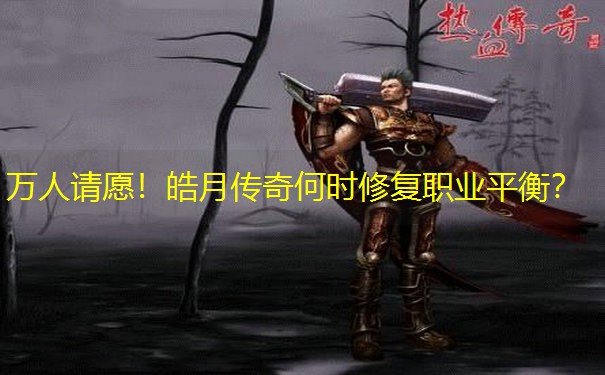 万人请愿！皓月传奇何时修复职业平衡？