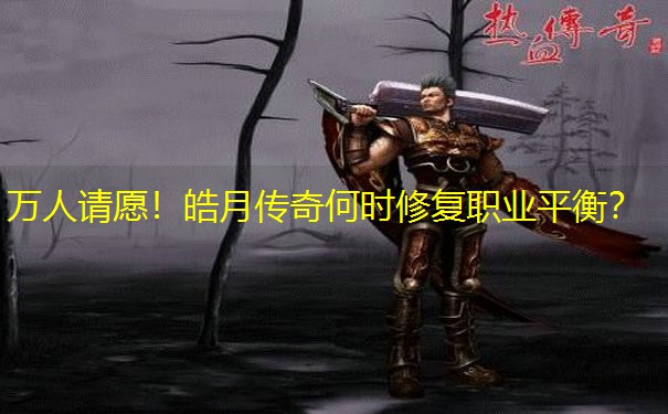 万人请愿！皓月传奇何时修复职业平衡？