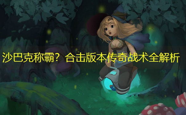 沙巴克称霸？合击版本传奇战术全解析