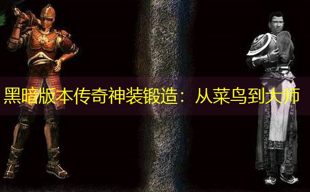 黑暗版本传奇神装锻造：从菜鸟到大师
