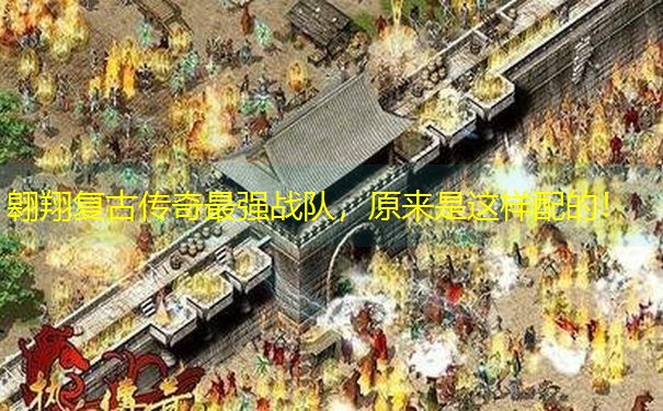 翱翔复古传奇最强战队，原来是这样配的！