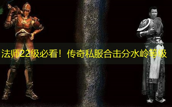法师22级必看！传奇私服合击分水岭等级
