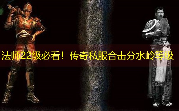 法师22级必看！传奇私服合击分水岭等级