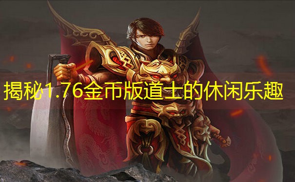 揭秘1.76金币版道士的休闲乐趣