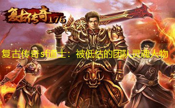复古传奇sf道士：被低估的团队灵魂人物