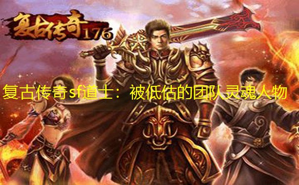 复古传奇sf道士：被低估的团队灵魂人物