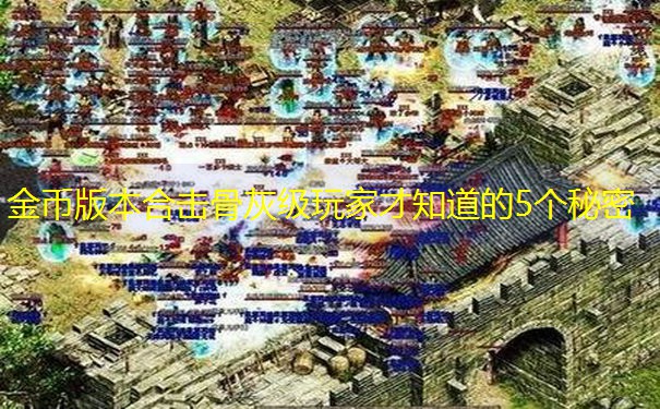 金币版本合击骨灰级玩家才知道的5个秘密