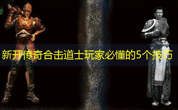 新开传奇合击道士玩家必懂的5个技巧