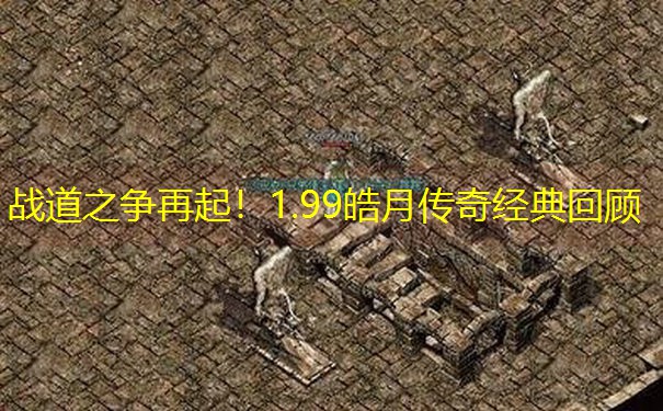 战道之争再起！1.99皓月传奇经典回顾
