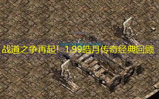 战道之争再起！1.99皓月传奇经典回顾