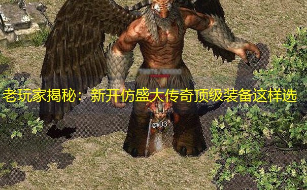 老玩家揭秘：新开仿盛大传奇顶级装备这样选