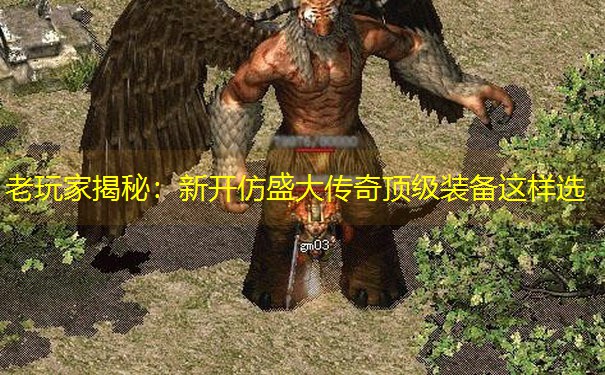 老玩家揭秘：新开仿盛大传奇顶级装备这样选
