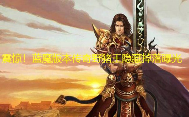 震惊！蓝魔版本传奇野猪王隐藏掉落曝光