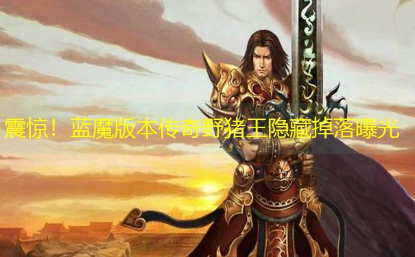 震惊！蓝魔版本传奇野猪王隐藏掉落曝光