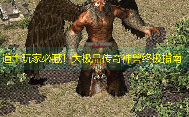 道士玩家必藏！大极品传奇神兽终极指南