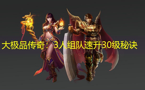 大极品传奇：3人组队速升30级秘诀