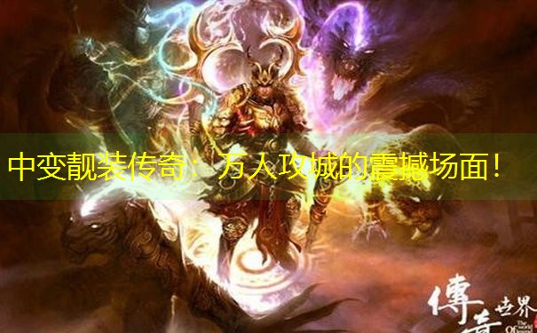 中变靓装传奇：万人攻城的震撼场面！