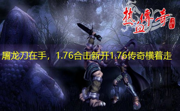 屠龙刀在手，1.76合击新开1.76传奇横着走