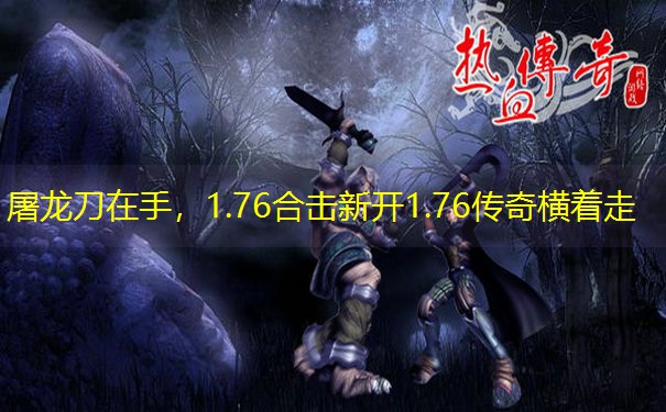 屠龙刀在手，1.76合击新开1.76传奇横着走