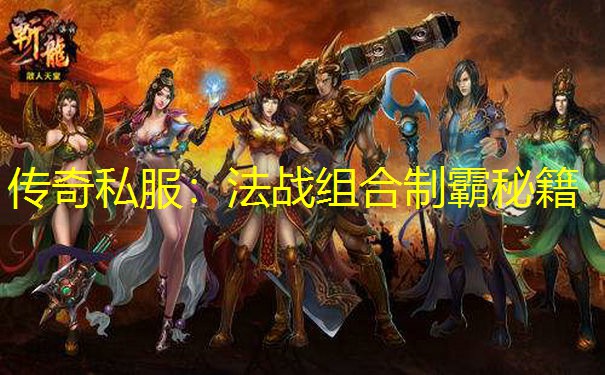 传奇私服：法战组合制霸秘籍