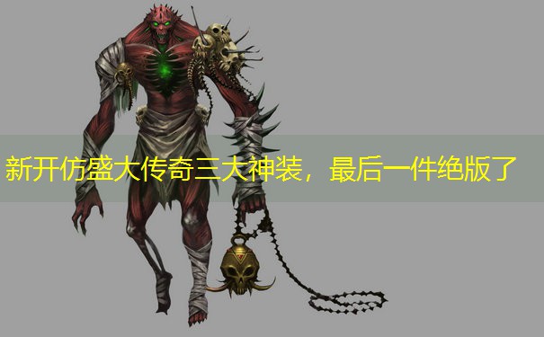 新开仿盛大传奇三大神装，最后一件绝版了
