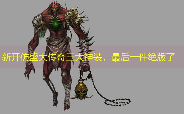 新开仿盛大传奇三大神装，最后一件绝版了