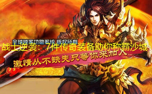 战士逆袭：7件传奇装备助你称霸沙城