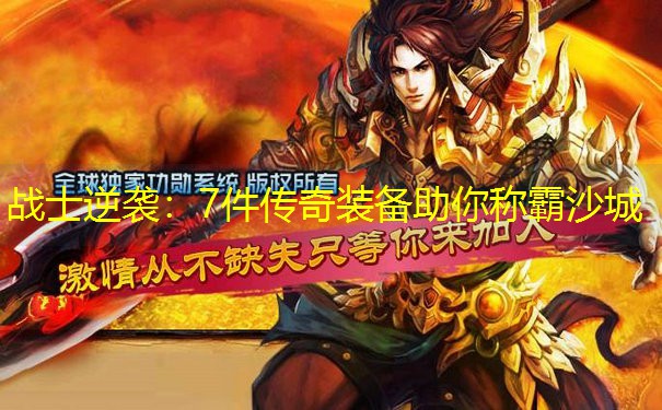战士逆袭：7件传奇装备助你称霸沙城