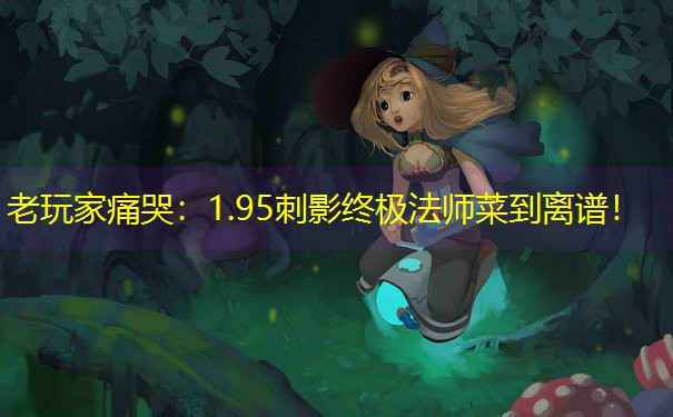 老玩家痛哭：1.95刺影终极法师菜到离谱！