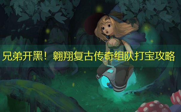 兄弟开黑！翱翔复古传奇组队打宝攻略