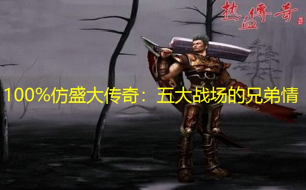 100%仿盛大传奇：五大战场的兄弟情