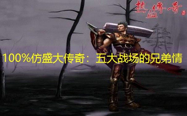 100%仿盛大传奇：五大战场的兄弟情