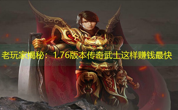 老玩家揭秘：1.76版本传奇武士这样赚钱最快
