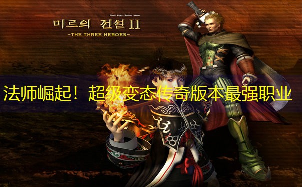 法师崛起！超级变态传奇版本最强职业