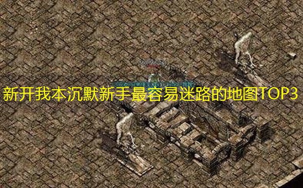 新开我本沉默新手最容易迷路的地图TOP3