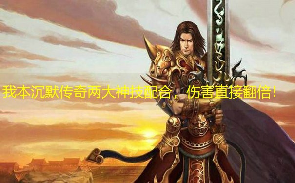 我本沉默传奇两大神技配合，伤害直接翻倍！