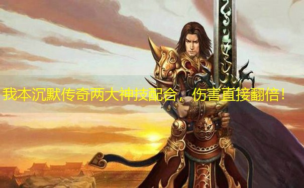 我本沉默传奇两大神技配合，伤害直接翻倍！