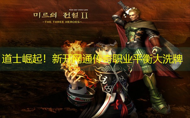 道士崛起！新开网通传奇职业平衡大洗牌