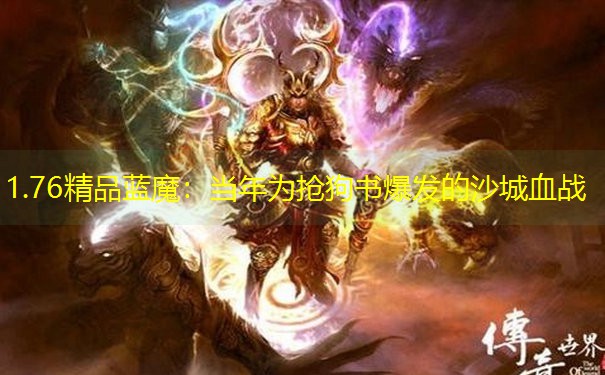 1.76精品蓝魔：当年为抢狗书爆发的沙城血战
