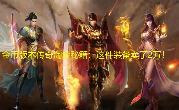 金币版本传奇淘金秘籍：这件装备卖了2万！