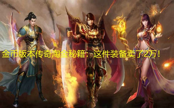 金币版本传奇淘金秘籍：这件装备卖了2万！