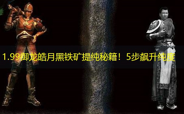 1.99御龙皓月黑铁矿提纯秘籍！5步飙升纯度